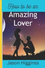 How to Be an Amazing Lover af Jason Higginss