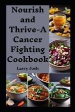 Nourish and Thrive-A Cancer Fighting Cookbook af Larry Josh