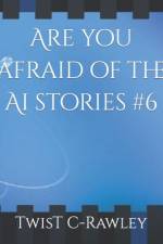 Are you afraid of the Ai stories #6 af Twist C-Rawley