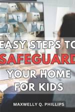 Easy Steps to Safeguard Your Home for Kids af Maxwelly Q Phillips