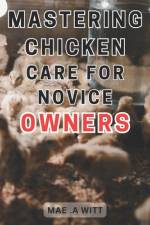Mastering Chicken Care for Novice Owners af Mae A Witt