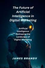 The Future of Artificial Intelligence in Digital Marketing. af James Brandy