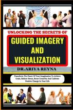 Unlocking the Secrets of Guided Imagery and Visualization af Ariya Reyna