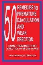 50 Remedies For Premature Ejaculation and Weak Erection af Joel Solomon Tekenate