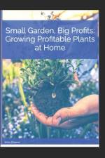 Small Garden, Big Profits. Growing profitable plants at home. af Water Dreamer