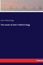 The works of John Trafford Clegg
