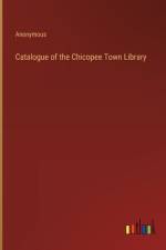 Catalogue of the Chicopee Town Library af Anonymous