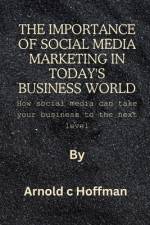 The importance of social media marketing in today's business world af Arnold C Hoffman