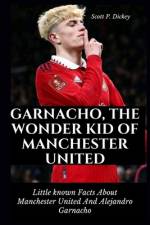 Garnacho, The Wonder Kid of Manchester United af Scott P Dickey