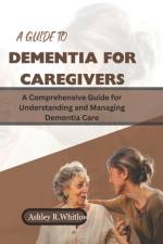 A Guide to Dementia for Caregivers af Ashley R Whitlow