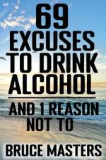 69 Excuses to Drink Alcohol and 1 Reason Not To af Bruce Masters