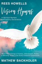 Rees Howells, Vision Hymns of Spiritual Warfare Intercessory Declarations af Mathew Backholer