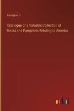 Catalogue of a Valuable Collection of Books and Pamphlets Relating to America af Anonymous