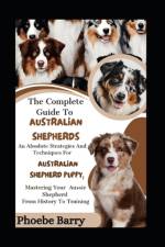 The Complete Guide To Australian Shepherds af Phoebe Barry