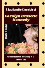 A Fashionable Chronicle of CAROLYN BESSETTE KENNEDY af Chantel R Mueller