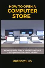 How to Open a Computer Store af Morris Willis