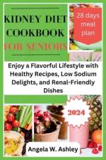Kidney Diet Cookbook For Seniors 2024 af Angela W Ashley