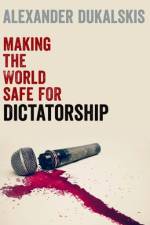 Making the World Safe for Dictatorship af Alexander (Associate Professor in the School of Politics and International Relations Dukalskis