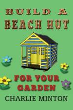 Build a Beach Hut for Your Garden af Minton Charlie Minton
