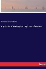 A godchild of Washington : a picture of the past af Katharine Schuyler Baxter