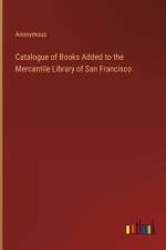 Catalogue of Books Added to the Mercantile Library of San Francisco af Anonymous
