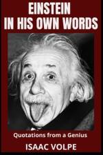 EINSTEIN IN HIS OWN WORDS.Quotations from a Genius af Isaac Volpe