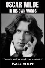 OSCAR WILDE IN HIS OWN WORDS. The most used phrases from a great artist af Isaac Volpe