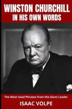 WINSTON CHURCHILL IN HIS OWN WORDS. The Most Used Phrases from the Giant Leader af Isaac Volpe
