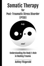 SOMATIC THERAPY FOR POST-TRAUMATIC STRESS DISORDER. Understanding the Body's Role in Healing Trauma af Ashley Fitzgerald