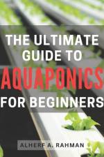 The Ultimate Guide to Aquaponics for Beginners af Alherf A Rahman