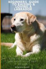 The beginners guide To Raising & Loving A Labrador af Blair Knight
