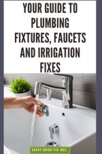 Your Guide to Plumbing Fixtures, Faucets and Irrigation Fixes af Savvy Quick Fix Joel