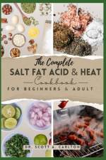 The Complete Salt Fat Acid and Heat Cookbook for Beginners' & Adult af Scott A Carlton