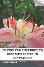 13 Tips For Cultivating Gorgeous Lilies in Containers af Ivan Moshak
