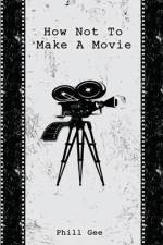 How Not To Make A Movie af Phill Gee