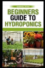 beginners guide to hydroponics af Gabriel Ryan
