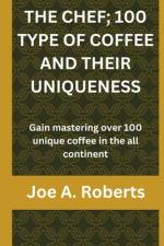 The Chef; 100 Type of Coffee and Their Uniqueness af Joe A Roberts