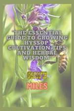The Essential Guide to Growing Hyssop af Kate Miles