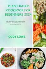 Plant Based Cookbook for Beginners 2024 af Cody Lowe