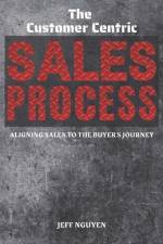The Customer Centric Sales Process af Jeff Nguyen