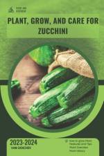 Plant, Grow, and Care for Zucchini af Van Doichev