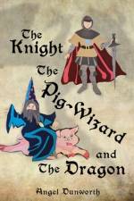 The Knight, The Pig-Wizard and The Dragon af Angel Dunworth