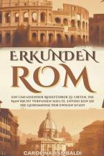 ROM ERKUNDEN - Ein Umfassender Reiseführer Zu Orten, Die Man Nicht Verpassen Sollte. Entdecken Sie Die Geheimnisse Der Ewigen Stadt af Carolina Rambaldi