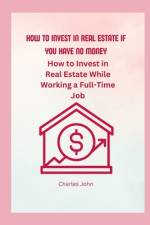 How To Invest In Real Estate If You have No Money af Charles John