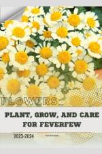 Plant, Grow, and Care for Feverfew af Ivan Moshak