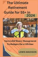 The Ultimate Retirement Guide for 55+ in 2024 af Lewis Madison