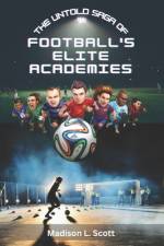 The Untold Saga of Football's Elite Academies af Madison Lucas Scott