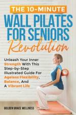 The 10-Minute Wall Pilates for Seniors Revolution af Golden Grace Wellness Publishing