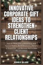 Innovative Corporate Gift Ideas to Strengthen Client Relationships af Richard N Williams