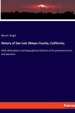 History of San Luis Obispo County, California; af Myron Angel